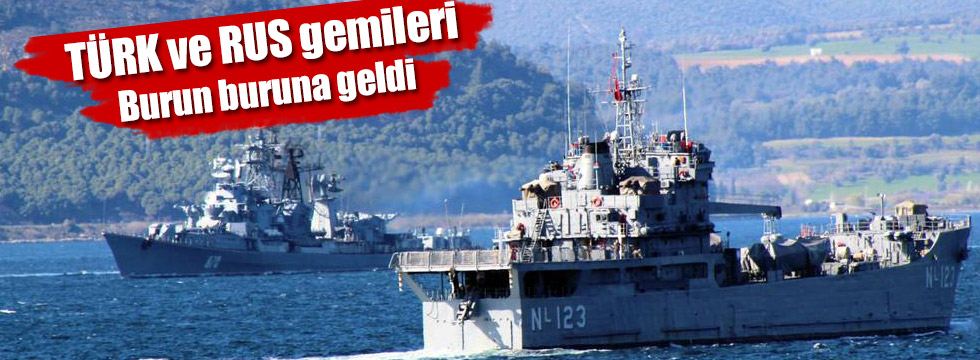 Türk ve Rus savaş gemileri karşı karşıya geldi